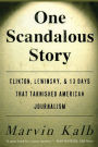 One Scandalous Story: Clinton, Lewinsky, and Thirteen Days That Tarnished American Journalism