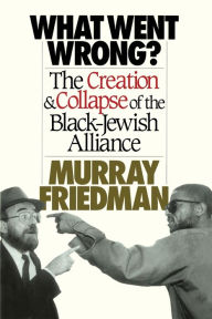Title: What Went Wrong?: The Creation & Collapse of the Black-Jewish Alliance, Author: Murray Friedman