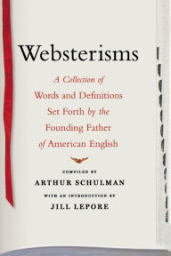 Title: Websterisms: A Collection of Words and Definitions Set Forth by the Founding Father of American English, Author: Jill Lepore