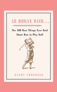 Title: As Hogan Said . . .: The 389 Best Things Anyone Said about How to Play Golf, Author: Randy Voorhees