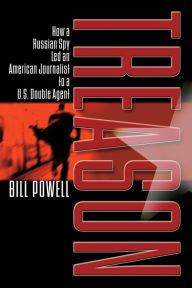 Title: Treason: How a Russian Spy Led an American Journalist to a U.S. Double Agent, Author: Bill Powell