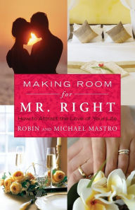 Title: Making Room for Mr. Right: How to Attract the Love of Your Life, Author: Robin Mastro
