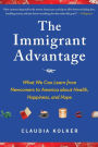 The Immigrant Advantage: What We Can Learn from Newcomers to America about Health, Happiness and Hope