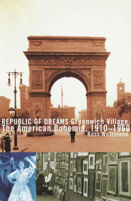 Title: Republic of Dreams: Greenwich Village: The American Bohemia, 1910-1960, Author: Ross Wetzsteon