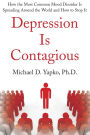 Depression Is Contagious: How the Most Common Mood Disorder Is Spreading Around the World and How to Stop It
