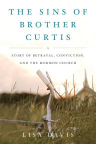Title: The Sins of Brother Curtis: A Story of Betrayal, Conviction, and the Mormon Church, Author: Lisa Davis