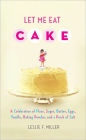 Let Me Eat Cake: A Celebration of Flour, Sugar, Butter, Eggs, Vanilla, Baking Powder, and a Pinch of Salt