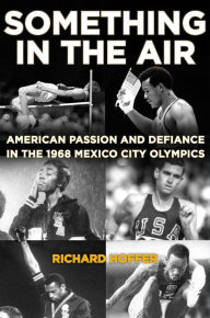 Title: Something in the Air: American Passion and Defiance in the 1968 Mexico City Olympics, Author: Richard Hoffer
