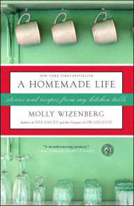 Title: A Homemade Life: Stories and Recipes from My Kitchen Table, Author: Molly Wizenberg