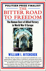 Title: The Bitter Road to Freedom: A New History of the Liberation of Europe, Author: William I Hitchcock