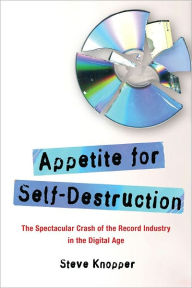 Title: Appetite for Self-Destruction: The Spectacular Crash of the Record Industry in the Digital Age, Author: Steve Knopper