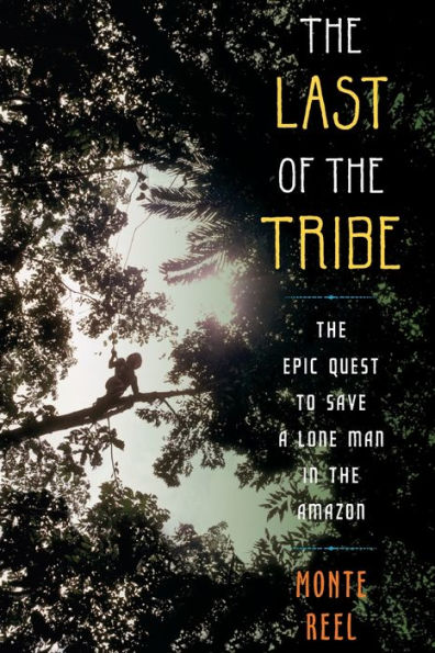 The Last of the Tribe: The Epic Quest to Save a Lone Man in the Amazon