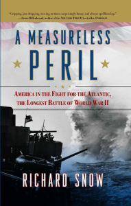 Title: A Measureless Peril: America in the Fight for the Atlantic, the Longest Battle of World War II, Author: Richard Snow