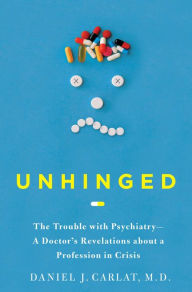 Title: Unhinged: The Trouble with Psychiatry - A Doctor's Revelations about a Profession in Crisis, Author: Daniel Carlat M.D.