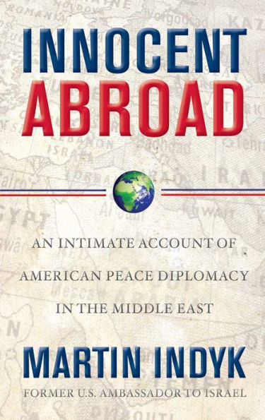 Innocent Abroad: An Intimate Account of American Peace Diplomacy in the Middle East