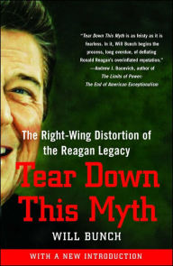 Title: Tear Down This Myth: How the Reagan Legacy Has Distorted Our Politics and Haunts Our Future, Author: Will Bunch