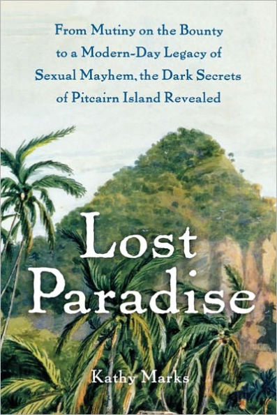 Lost Paradise: From Mutiny on the Bounty to a Modern-Day Legacy of Sexual Mayhem, the Dark Secrets of Pitcairn Island Revealed