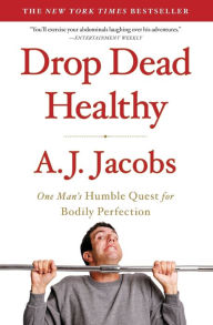 Title: Drop Dead Healthy: One Man's Humble Quest for Bodily Perfection, Author: A. J. Jacobs