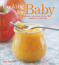 Cooking for Baby: Wholesome, Homemade, Delicious Foods for 6 to 18 Months