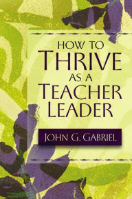Title: How to Thrive as a Teacher Leader, Author: John G. Gabriel