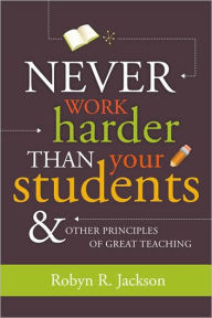 Title: Never Work Harder Than Your Students and Other Principles of Great Teaching, Author: Robyn R. Jackson
