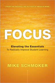 Title: Focus: Elevating the Essentials to Radically Improve Student Learning / Edition 1, Author: Mike Schmoker