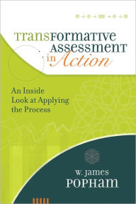 Title: Transformative Assessment in Action: An Inside Look at Applying the Process, Author: W. James Popham