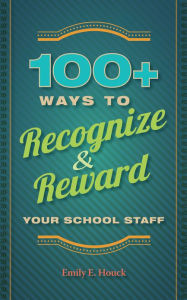 Title: 100+ Ways to Recognize and Reward Your School Staff, Author: Emily E. Houck