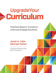 Title: Upgrade Your Curriculum: Practical Ways to Transform Units and Engage Students, Author: Janet A. Hale