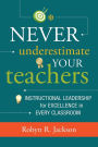 Never Underestimate Your Teachers: Instructional Leadership for Excellence in Every Classroom