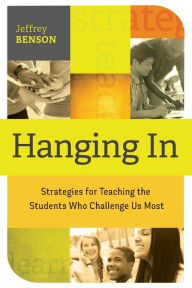 Title: Hanging In: trategies for Teaching the Students Who Challenge Us Most, Author: Jeffrey Benson