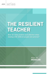 Title: The Resilient Teacher: How do I stay positive and effective when dealing with difficult people and policies? (ASCD Arias), Author: Allen N Mendler