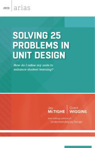 Title: Solving 25 Problems in Unit Design: how do I refine my units to enhance student learning? (ASCD Arias), Author: Jay McTighe