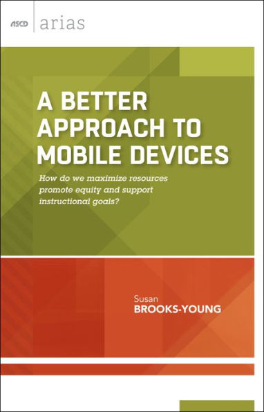 A Better Approach to Mobile Devices: How do we maximize resources, promote equity, and support instructional goals? (ASCD Arias)