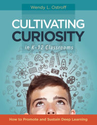 Title: Cultivating Curiosity in K-12 Classrooms: How to Promote and Sustain Deep Learning, Author: Wendy L. Ostroff