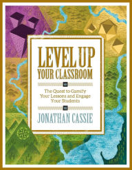 Title: Level Up Your Classroom: The Quest to Gamify Your Lessons and Engage Your Students: The Quest to Gamify Your Lessons and Engage Your Students, Author: Jonathan Cassie
