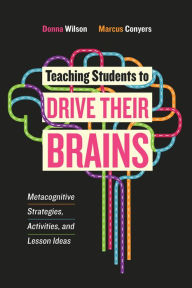 Title: Teaching Students to Drive Their Brains: Metacognitive Strategies, Activities, and Lesson Ideas, Author: Donna Wilson