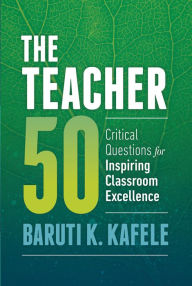 Title: The Teacher 50: Critical Questions for Inspiring Classroom Excellence, Author: Baruti K. Kafele