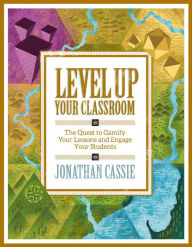 Title: Level Up Your Classroom: The Quest to Gamify Your Lessons and Engage Your Students, Author: Jonathan Cassie