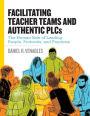 Facilitating Teacher Teams and Authentic PLCs: The Human Side of Leading People, Protocols, and Practices: The Human Side of Leading People, Protocols, and Practices