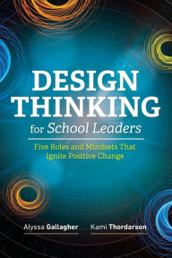 Title: Design Thinking for School Leaders: Five Roles and Mindsets That Ignite Positive Change, Author: Alyssa Gallagher