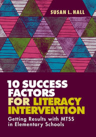 Title: 10 Success Factors for Literacy Intervention: Getting Results with MTSS in Elementary Schools, Author: Susan L. Hall