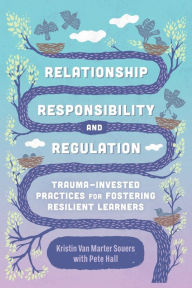 Title: Relationship, Responsibility, and Regulation: Trauma-Invested Practices for Fostering Resilient Learners, Author: Kristin Van Marter Souers