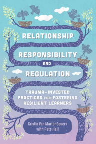 Title: Relationship, Responsibility, and Regulation: Trauma-Invested Practices for Fostering Resilient Learners, Author: Kristin Van Marter Souers