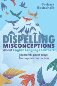 Title: Dispelling Misconceptions About English Language Learners: Research-Based Ways to Improve Instruction, Author: Barbara Gottschalk