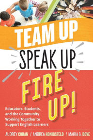 Title: Team Up, Speak Up, Fire Up!: Educators, Students, and the Community Working Together to Support English Learners, Author: Audrey Cohan