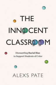 Title: The Innocent Classroom: Dismantling Racial Bias to Support Students of Color, Author: Alexs Pate