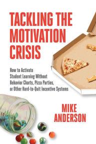 Title: Tackling the Motivation Crisis: How to Activate Student Learning Without Behavior Charts, Pizza Parties, or Other Hard-to-Quit Incentive Systems, Author: Mike Anderson