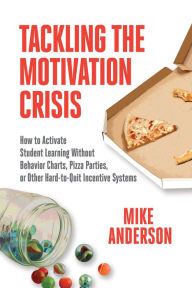 Title: Tackling the Motivation Crisis: How to Activate Student Learning Without Behavior Charts, Pizza Parties, or Other Hard-to-Quit Incentive Systems, Author: Mike Anderson