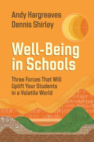 Title: Well-Being in Schools: Three Forces That Will Uplift Your Students in a Volatile World, Author: Andy Hargreaves